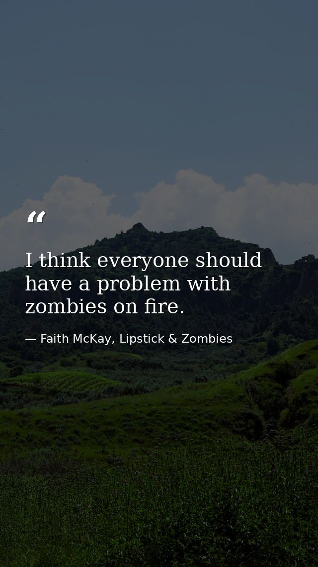 I think everyone should have a problem with zombies on fire. — Faith McKay, Lipstick & Zombies