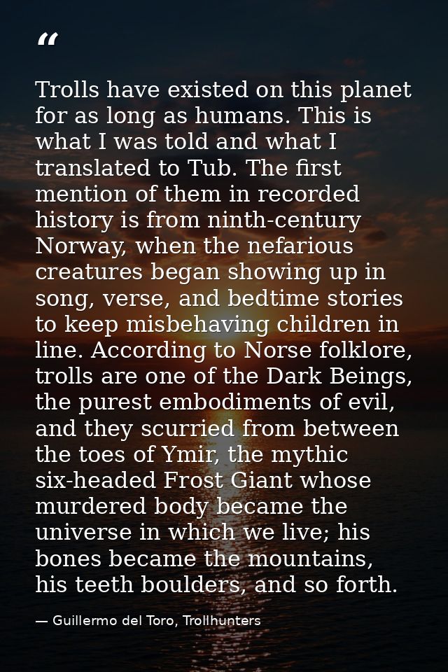 Trolls have existed on this planet for as long as humans. This is what I was told and what I translated to Tub. The firs — Guillermo del Toro, Trollhunters