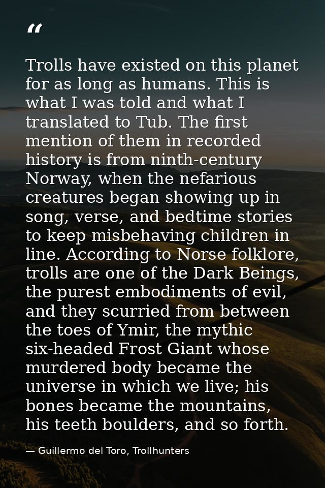 Trolls have existed on this planet for as long as humans. This is what I was told and what I translated to Tub. The firs — Guillermo del Toro, Trollhunters