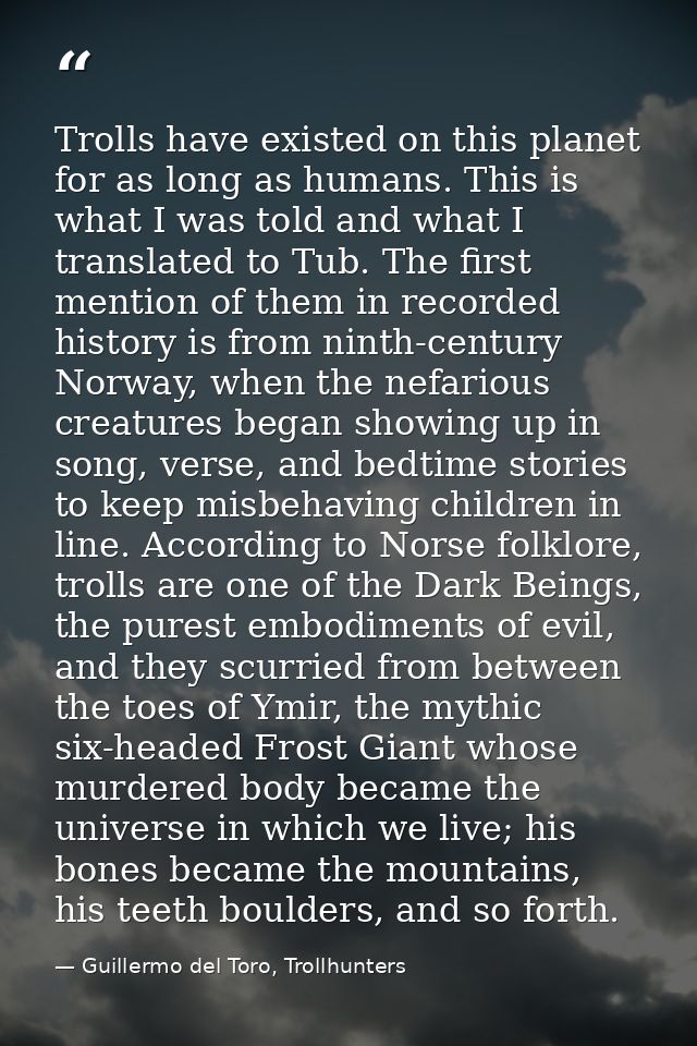 Trolls have existed on this planet for as long as humans. This is what I was told and what I translated to Tub. The firs — Guillermo del Toro, Trollhunters