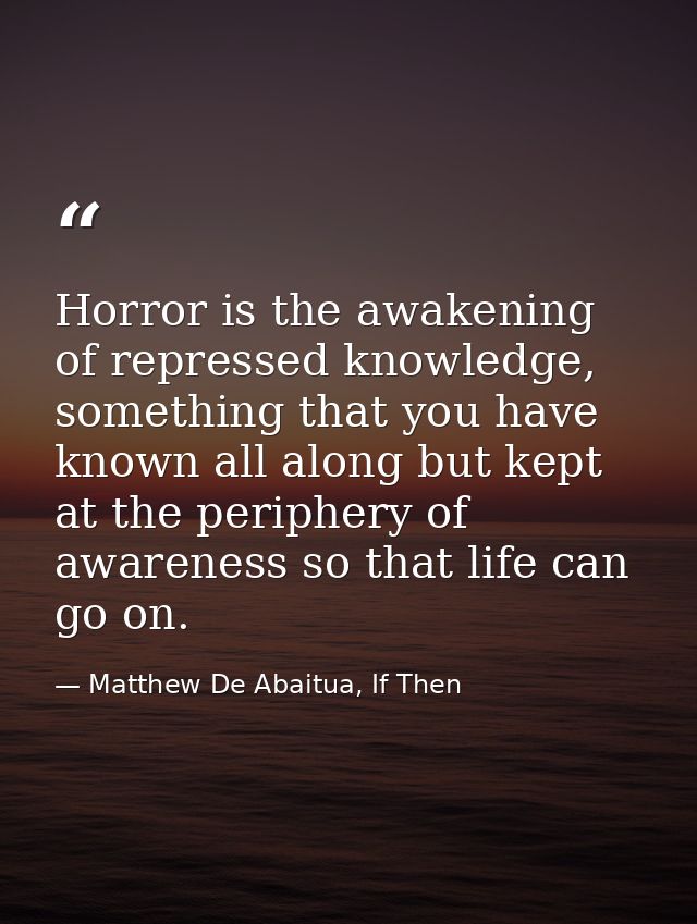 Horror is the awakening of repressed knowledge, something that you have known all along but kept at the periphery of awa — Matthew De Abaitua, If Then