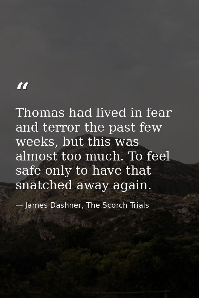 Thomas had lived in fear and terror the past few weeks, but this was almost too much. To feel safe only to have that sna — James Dashner, The Scorch Trials