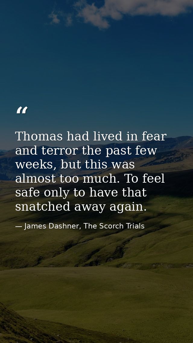 Thomas had lived in fear and terror the past few weeks, but this was almost too much. To feel safe only to have that sna — James Dashner, The Scorch Trials