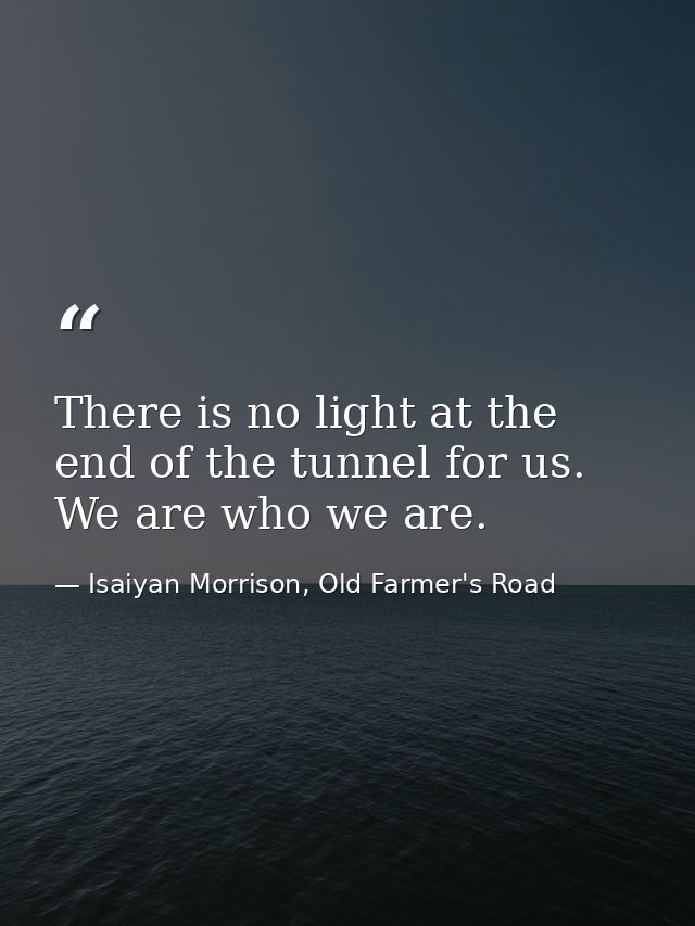 There is no light at the end of the tunnel for us. We are who we are. — Isaiyan Morrison, Old Farmer's Road