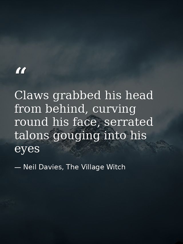 Claws grabbed his head from behind, curving round his face, serrated talons gouging into his eyes — Neil Davies, The Village Witch