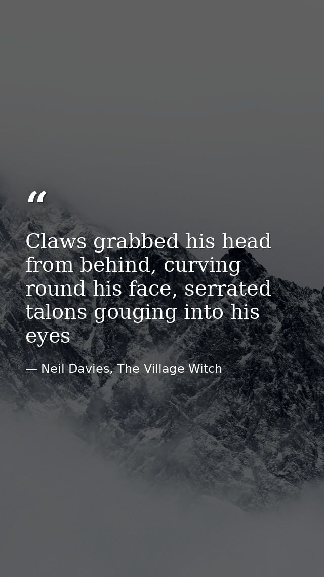 Claws grabbed his head from behind, curving round his face, serrated talons gouging into his eyes — Neil Davies, The Village Witch