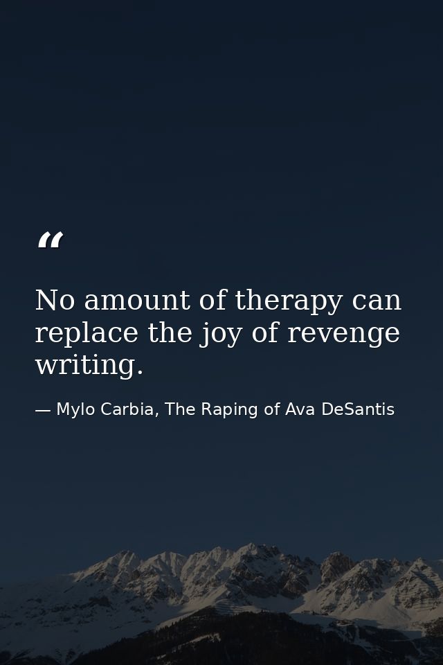 No amount of therapy can replace the joy of revenge writing. — Mylo Carbia, The Raping of Ava DeSantis