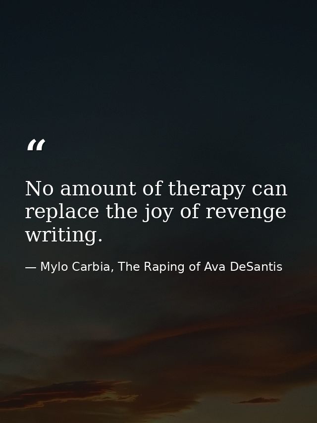 No amount of therapy can replace the joy of revenge writing. — Mylo Carbia, The Raping of Ava DeSantis