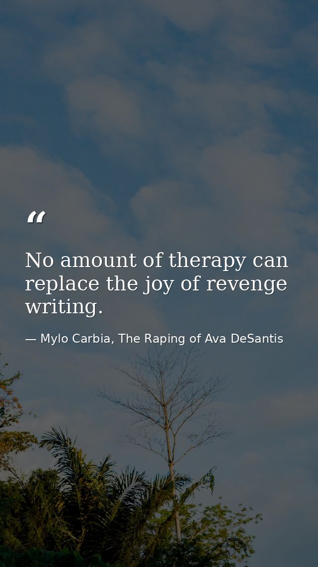No amount of therapy can replace the joy of revenge writing. — Mylo Carbia, The Raping of Ava DeSantis