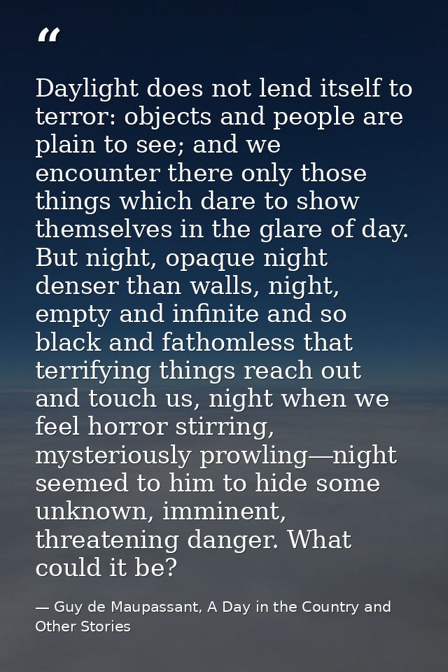 Daylight does not lend itself to terror: objects and people are plain to see; and we encounter there only those things w — Guy de Maupassant, A Day in the Country and Other Stories