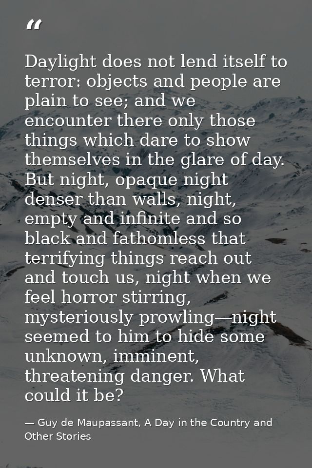Daylight does not lend itself to terror: objects and people are plain to see; and we encounter there only those things w — Guy de Maupassant, A Day in the Country and Other Stories
