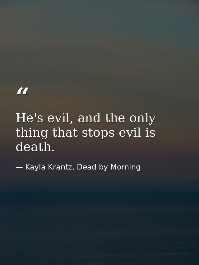 He's evil, and the only thing that stops evil is death. — Kayla Krantz, Dead by Morning