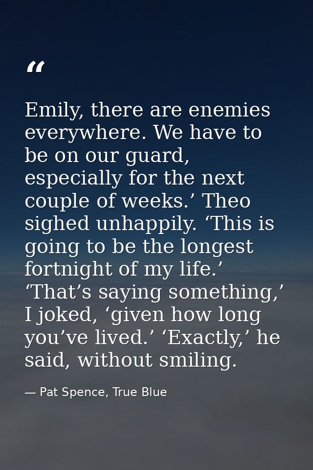 Emily, there are enemies everywhere. We have to be on our guard, especially for the next couple of weeks.’ Theo sighed u — Pat Spence, True Blue