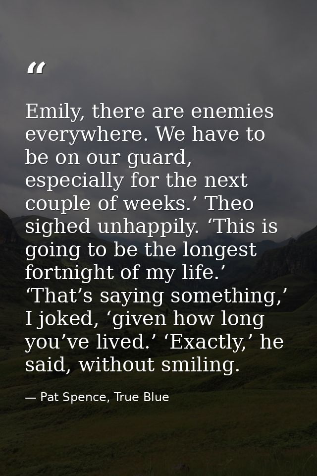 Emily, there are enemies everywhere. We have to be on our guard, especially for the next couple of weeks.’ Theo sighed u — Pat Spence, True Blue