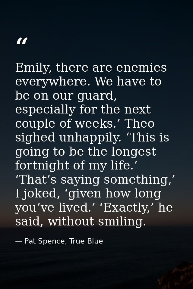 Emily, there are enemies everywhere. We have to be on our guard, especially for the next couple of weeks.’ Theo sighed u — Pat Spence, True Blue