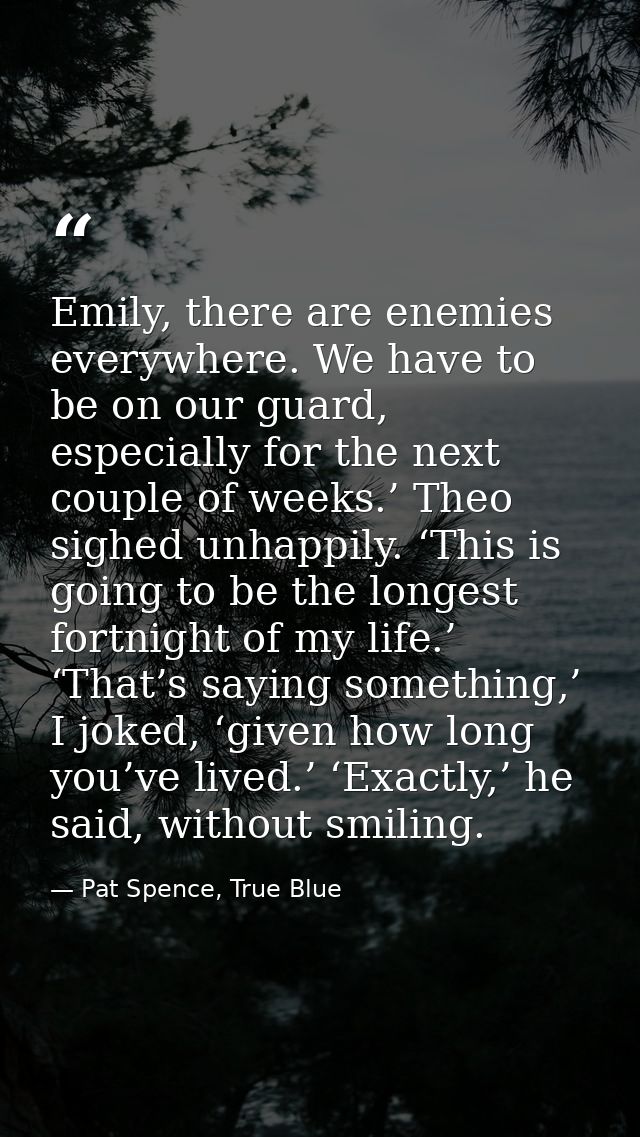Emily, there are enemies everywhere. We have to be on our guard, especially for the next couple of weeks.’ Theo sighed u — Pat Spence, True Blue