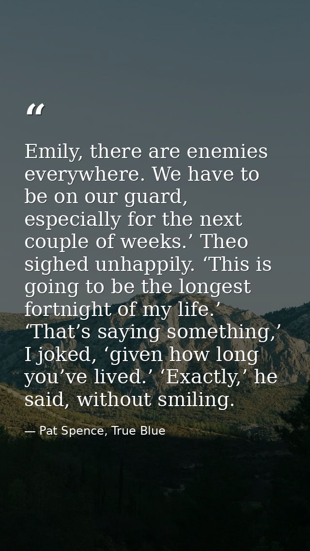 Emily, there are enemies everywhere. We have to be on our guard, especially for the next couple of weeks.’ Theo sighed u — Pat Spence, True Blue