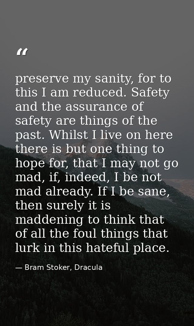 preserve my sanity, for to this I am reduced. Safety and the assurance of safety are things of the past. Whilst I live o — Bram Stoker, Dracula