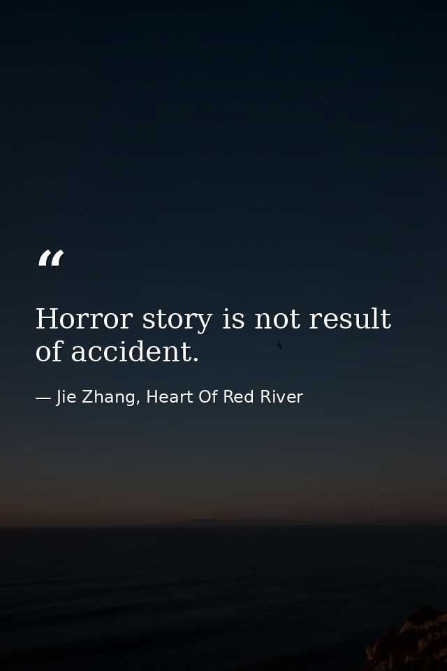 Horror story is not result of accident. — Jie Zhang, Heart Of Red River