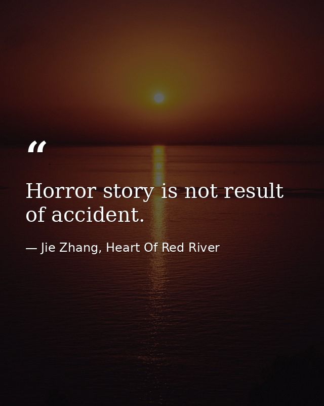 Horror story is not result of accident. — Jie Zhang, Heart Of Red River