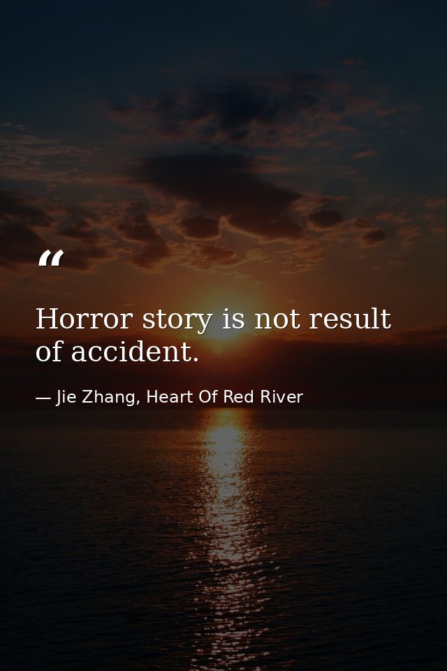 Horror story is not result of accident. — Jie Zhang, Heart Of Red River