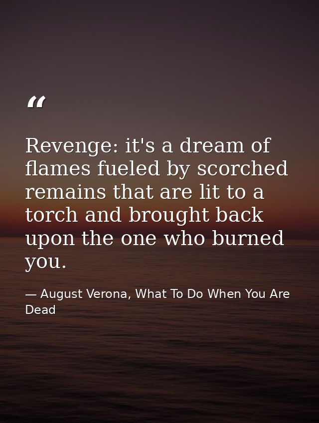 Revenge: it's a dream of flames fueled by scorched remains that are lit to a torch and brought back upon the one who bur — August Verona, What To Do When You Are Dead