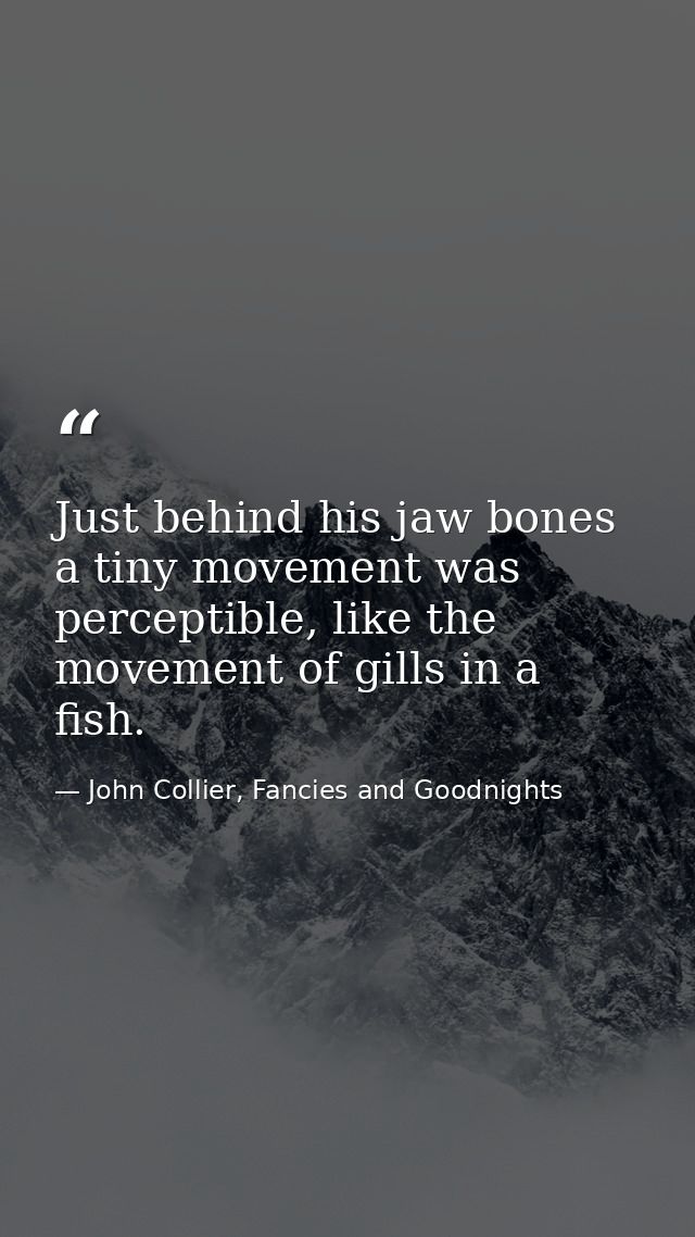 Just behind his jaw bones a tiny movement was perceptible, like the movement of gills in a fish. — John Collier, Fancies and Goodnights