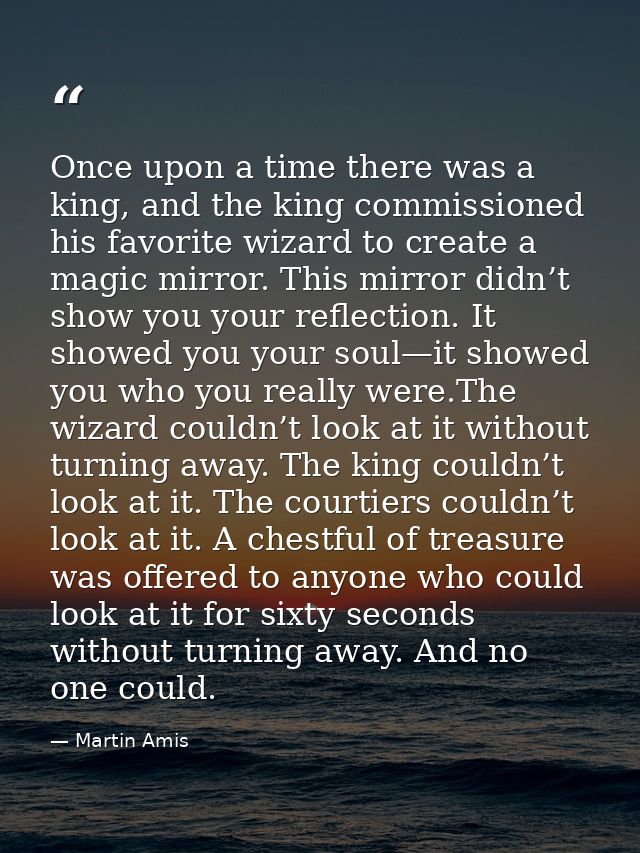 Once upon a time there was a king, and the king commissioned his favorite wizard to create a magic mirror. This mirror d — Martin Amis