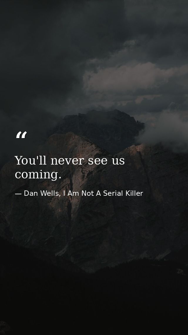You'll never see us coming. — Dan Wells, I Am Not A Serial Killer