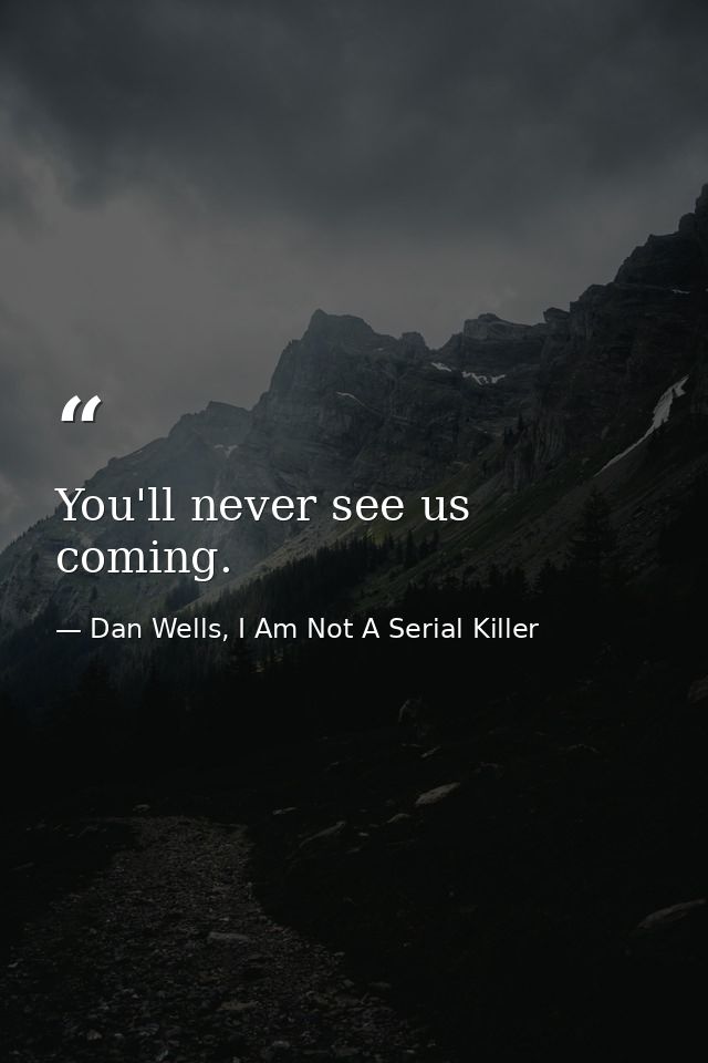 You'll never see us coming. — Dan Wells, I Am Not A Serial Killer