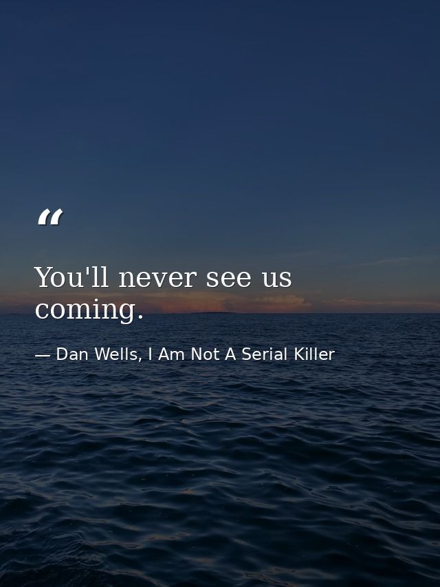 You'll never see us coming. — Dan Wells, I Am Not A Serial Killer