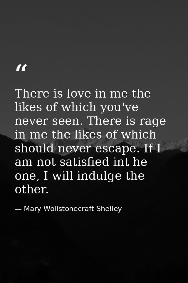 There is love in me the likes of which you've never seen. There is rage in me the likes of which should never escape. If — Mary Wollstonecraft Shelley