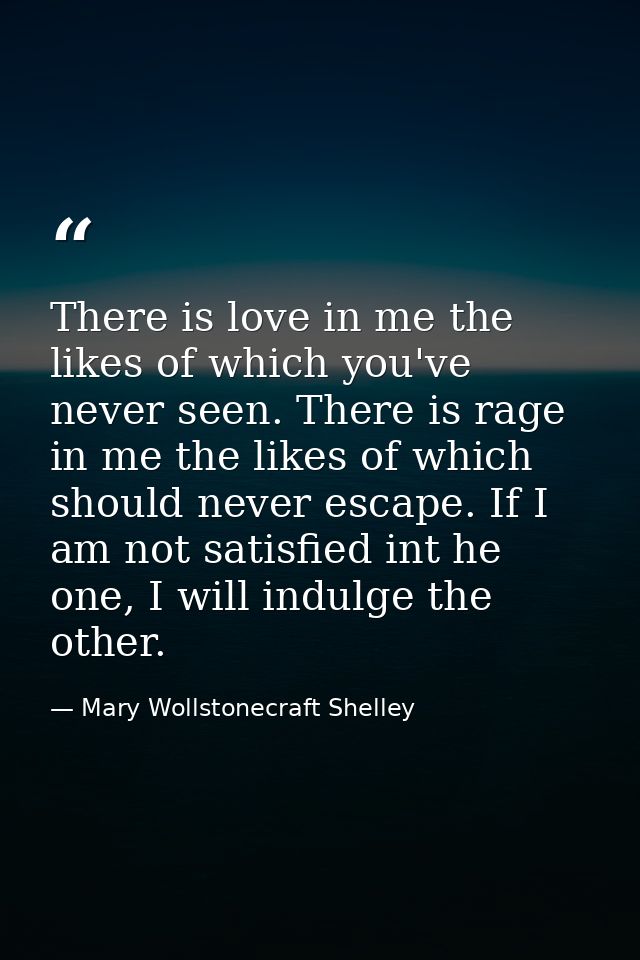 There is love in me the likes of which you've never seen. There is rage in me the likes of which should never escape. If — Mary Wollstonecraft Shelley