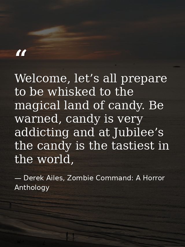 Welcome, let’s all prepare to be whisked to the magical land of candy. Be warned, candy is very addicting and at Jubilee — Derek Ailes, Zombie Command: A Horror Anthology