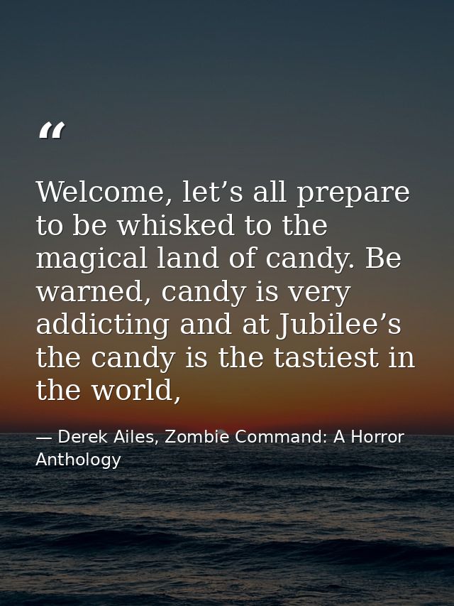 Welcome, let’s all prepare to be whisked to the magical land of candy. Be warned, candy is very addicting and at Jubilee — Derek Ailes, Zombie Command: A Horror Anthology
