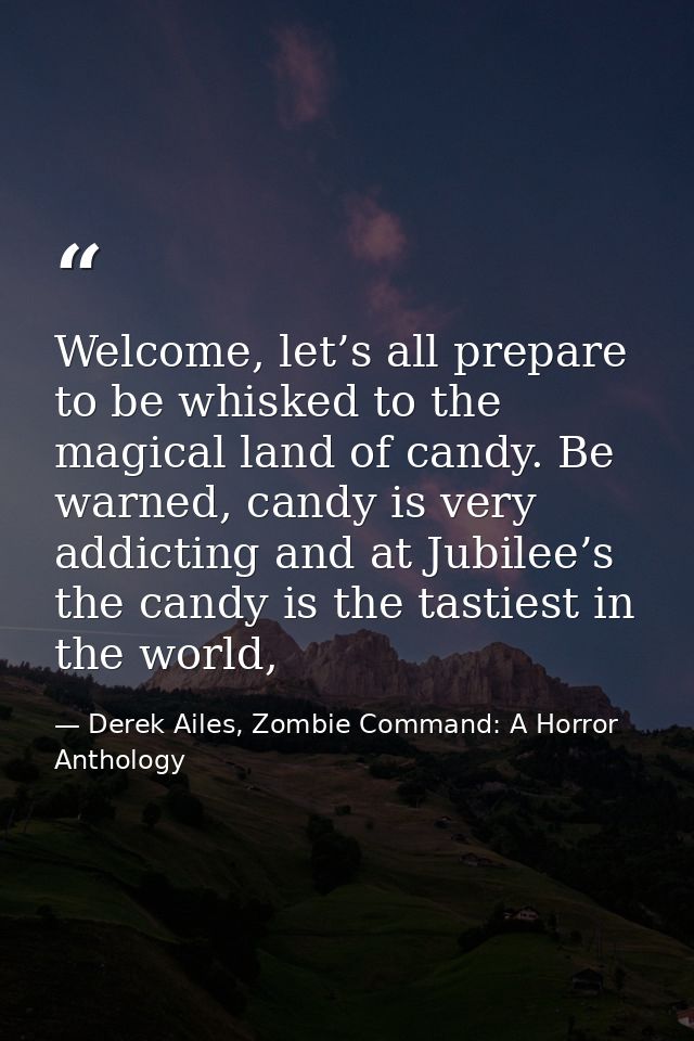 Welcome, let’s all prepare to be whisked to the magical land of candy. Be warned, candy is very addicting and at Jubilee — Derek Ailes, Zombie Command: A Horror Anthology