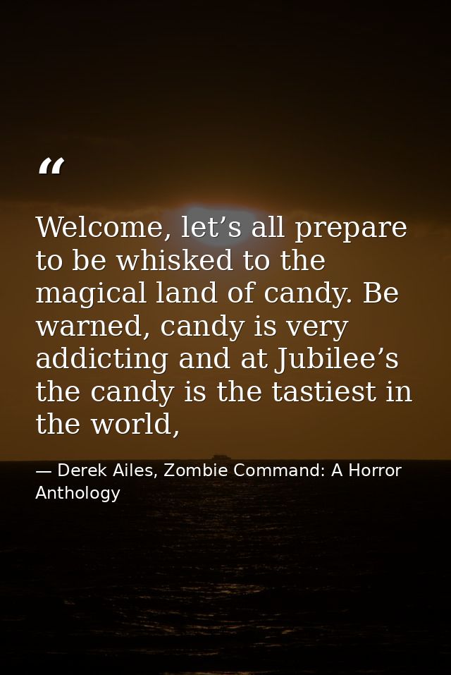 Welcome, let’s all prepare to be whisked to the magical land of candy. Be warned, candy is very addicting and at Jubilee — Derek Ailes, Zombie Command: A Horror Anthology