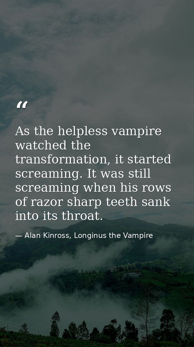 As the helpless vampire watched the transformation, it started screaming. It was still screaming when his rows of razor  — Alan Kinross, Longinus the Vampire