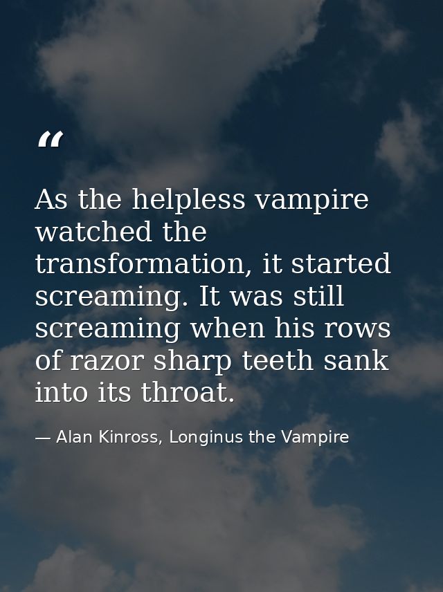 As the helpless vampire watched the transformation, it started screaming. It was still screaming when his rows of razor  — Alan Kinross, Longinus the Vampire