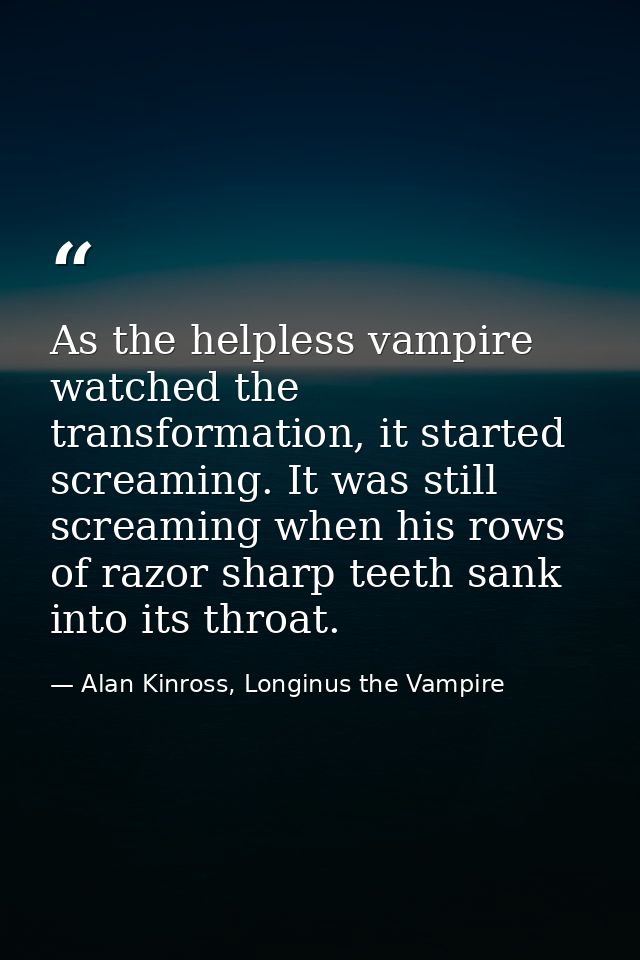 As the helpless vampire watched the transformation, it started screaming. It was still screaming when his rows of razor  — Alan Kinross, Longinus the Vampire