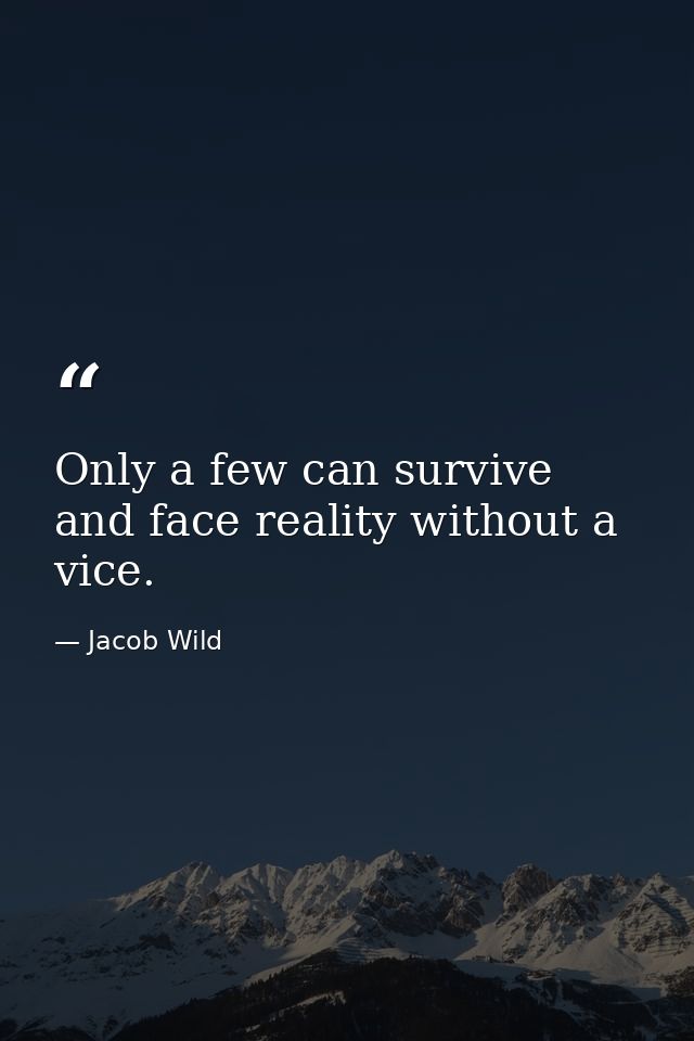 Only a few can survive and face reality without a vice. — Jacob Wild