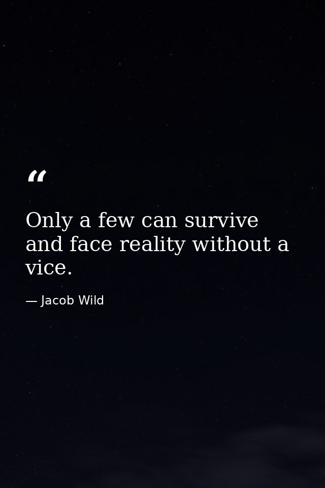 Only a few can survive and face reality without a vice. — Jacob Wild