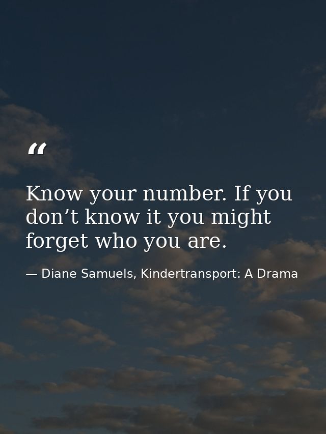 Know your number. If you don’t know it you might forget who you are. — Diane Samuels, Kindertransport: A Drama