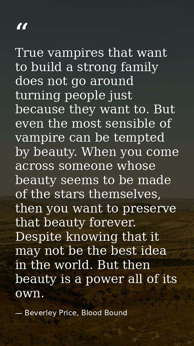 True vampires that want to build a strong family does not go around turning people just because they want to. But even t — Beverley Price, Blood Bound