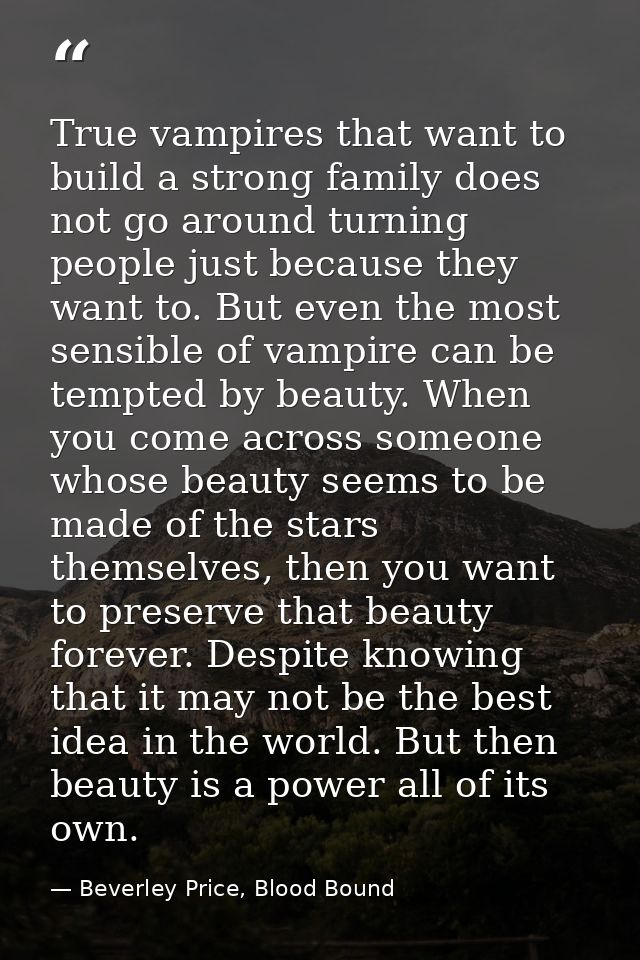True vampires that want to build a strong family does not go around turning people just because they want to. But even t — Beverley Price, Blood Bound