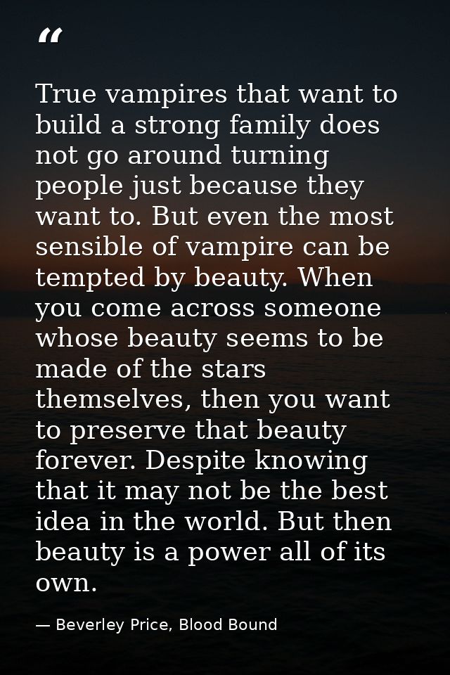 True vampires that want to build a strong family does not go around turning people just because they want to. But even t — Beverley Price, Blood Bound