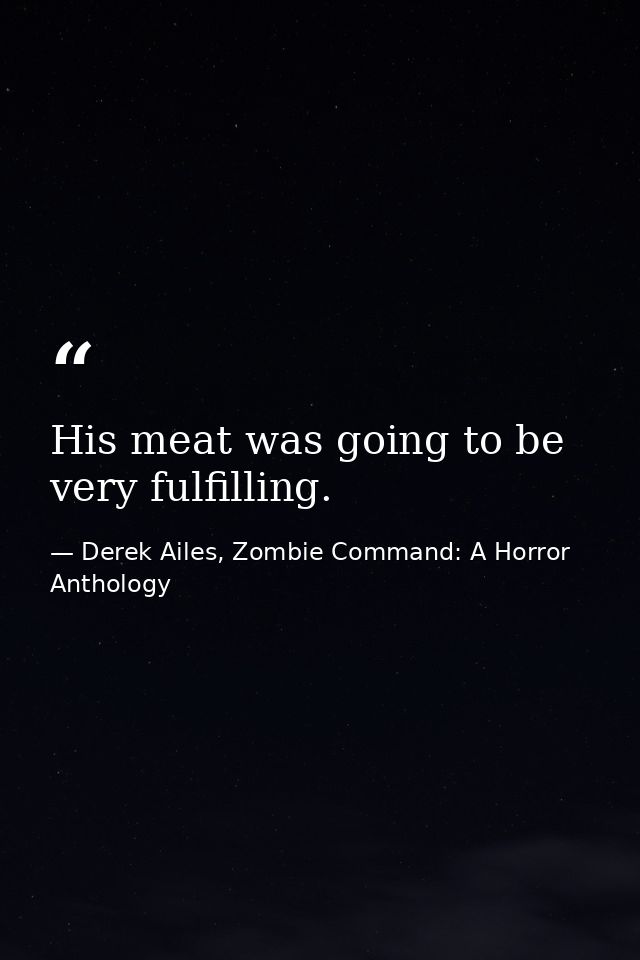 His meat was going to be very fulfilling. — Derek Ailes, Zombie Command: A Horror Anthology
