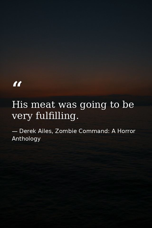 His meat was going to be very fulfilling. — Derek Ailes, Zombie Command: A Horror Anthology