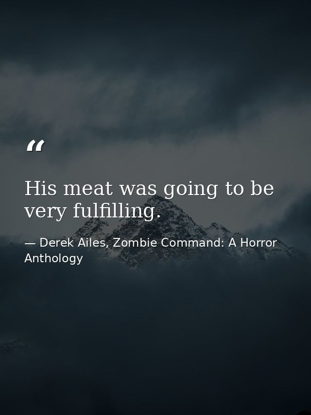 His meat was going to be very fulfilling. — Derek Ailes, Zombie Command: A Horror Anthology