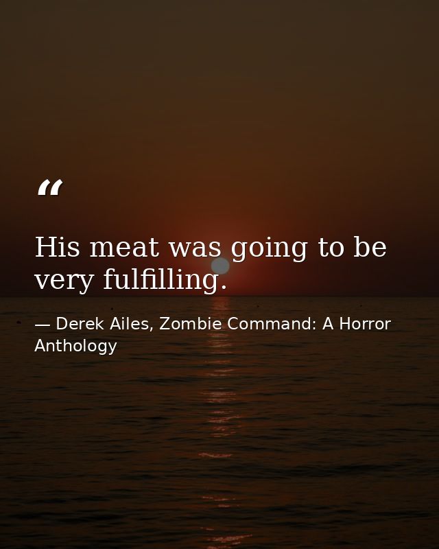 His meat was going to be very fulfilling. — Derek Ailes, Zombie Command: A Horror Anthology